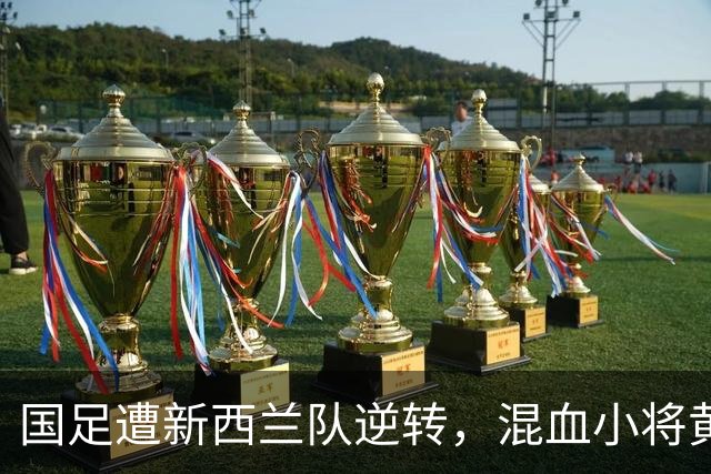 国足遭新西兰队逆转，混血小将黄晟豪喜迎首秀
